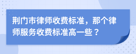 荆门市律师收费标准，那个律师服务收费标准高一些？