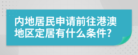 内地居民申请前往港澳地区定居有什么条件?
