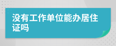 没有工作单位能办居住证吗