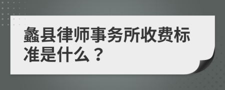 蠡县律师事务所收费标准是什么？
