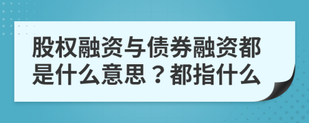 股权融资与债券融资都是什么意思？都指什么