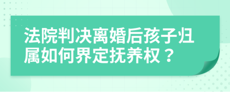 法院判决离婚后孩子归属如何界定抚养权？