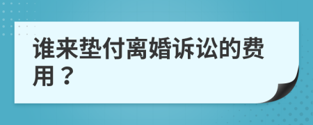 谁来垫付离婚诉讼的费用？