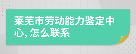 莱芜市劳动能力鉴定中心, 怎么联系