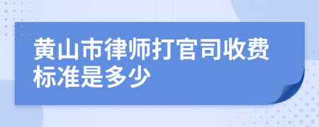黄山市律师打官司收费标准是多少