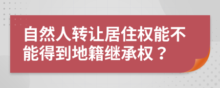 自然人转让居住权能不能得到地籍继承权？