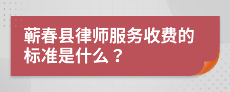 蕲春县律师服务收费的标准是什么？