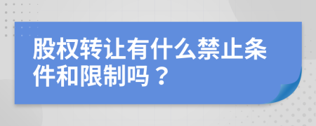 股权转让有什么禁止条件和限制吗？