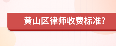 黄山区律师收费标准?