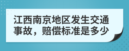 江西南京地区发生交通事故，赔偿标准是多少