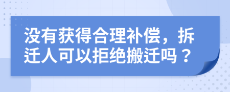 没有获得合理补偿，拆迁人可以拒绝搬迁吗？