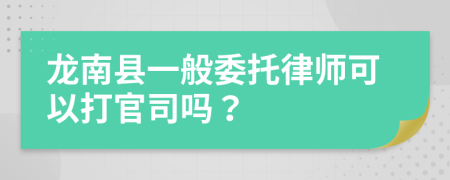 龙南县一般委托律师可以打官司吗？