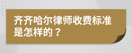 齐齐哈尔律师收费标准是怎样的？