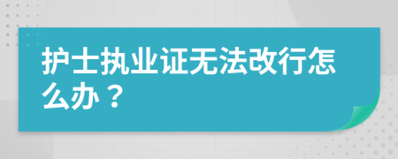 护士执业证无法改行怎么办？