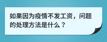如果因为疫情不发工资，问题的处理方法是什么？
