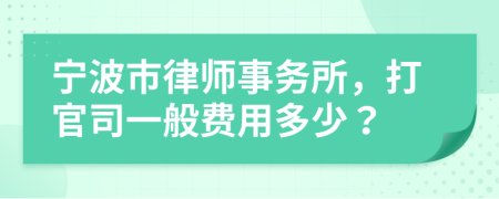 宁波市律师事务所，打官司一般费用多少？