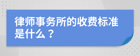 律师事务所的收费标准是什么？