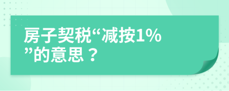 房子契税“减按1% ”的意思？