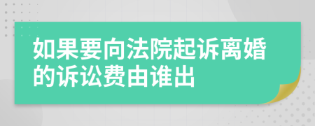 如果要向法院起诉离婚的诉讼费由谁出