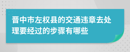 晋中市左权县的交通违章去处理要经过的步骤有哪些