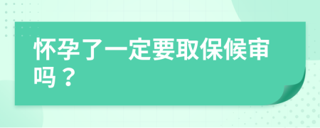 怀孕了一定要取保候审吗？