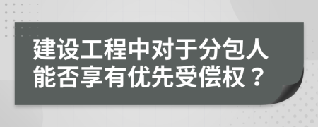 建设工程中对于分包人能否享有优先受偿权？