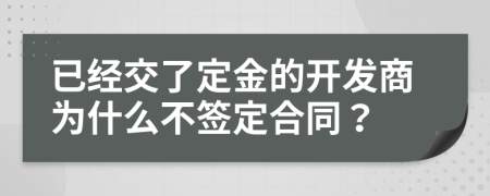 已经交了定金的开发商为什么不签定合同？