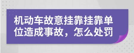 机动车故意挂靠挂靠单位造成事故，怎么处罚