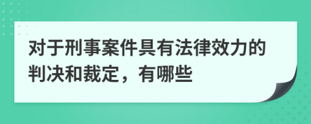 对于刑事案件具有法律效力的判决和裁定，有哪些