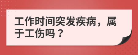 工作时间突发疾病，属于工伤吗？