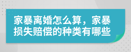 家暴离婚怎么算，家暴损失赔偿的种类有哪些