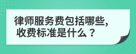 律师服务费包括哪些, 收费标准是什么？