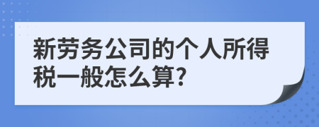 新劳务公司的个人所得税一般怎么算?