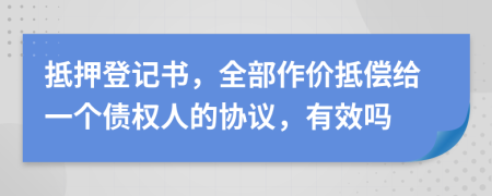 抵押登记书，全部作价抵偿给一个债权人的协议，有效吗