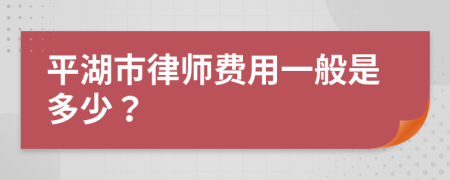 平湖市律师费用一般是多少？