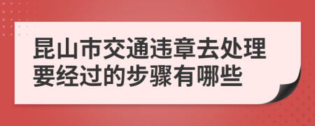 昆山市交通违章去处理要经过的步骤有哪些