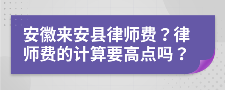 安徽来安县律师费？律师费的计算要高点吗？