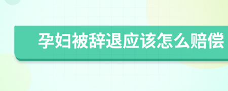 孕妇被辞退应该怎么赔偿