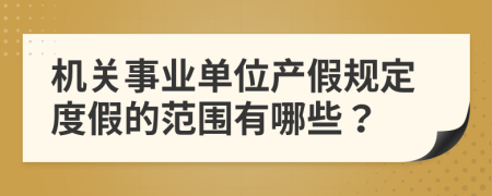 机关事业单位产假规定度假的范围有哪些？