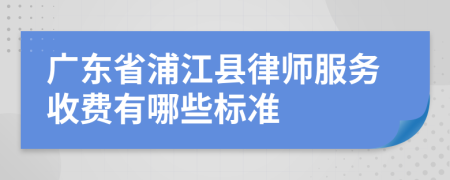 广东省浦江县律师服务收费有哪些标准