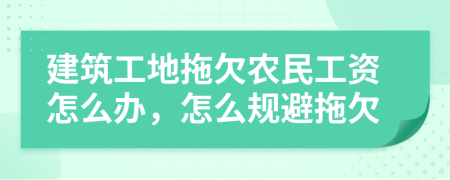 建筑工地拖欠农民工资怎么办，怎么规避拖欠