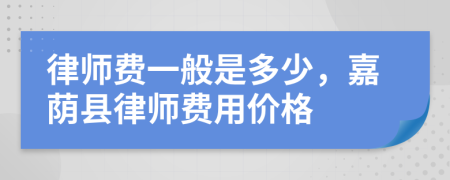 律师费一般是多少，嘉荫县律师费用价格