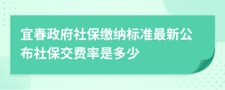 宜春政府社保缴纳标准最新公布社保交费率是多少