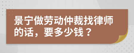 景宁做劳动仲裁找律师的话，要多少钱？