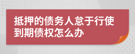 抵押的债务人怠于行使到期债权怎么办