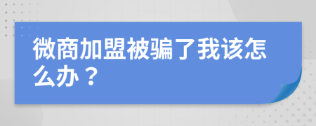 微商加盟被骗了我该怎么办？