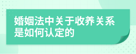 婚姻法中关于收养关系是如何认定的