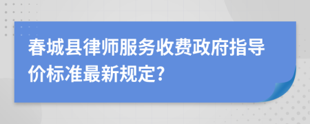 春城县律师服务收费政府指导价标准最新规定?