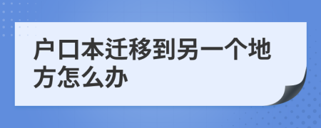 户口本迁移到另一个地方怎么办