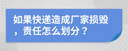 如果快递造成厂家损毁，责任怎么划分？